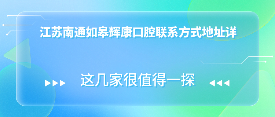江蘇南通如皋輝康口腔聯(lián)系方式地址詳解及最新服務(wù)項目?jì)r(jià)格表