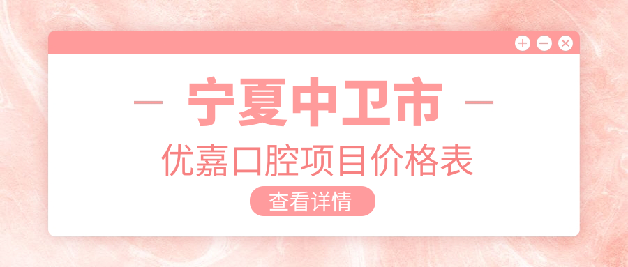 寧夏中衛市優(yōu)嘉口腔項目?jì)r(jià)格表