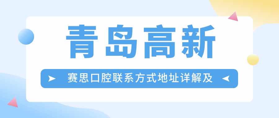 青島高新賽思口腔聯(lián)系方式地址詳解及最新項目?jì)r(jià)格表一覽