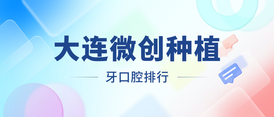 大連微創(chuàng  )種植牙口腔排行