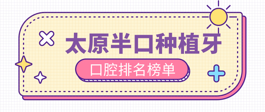 太原半口種植牙口腔排名榜單