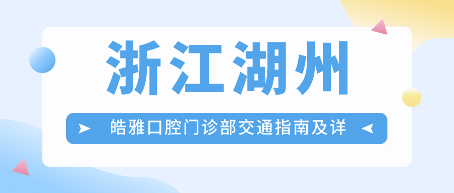 浙江湖州皓雅口腔門(mén)診部交通指南及詳細地址附價(jià)格表一覽