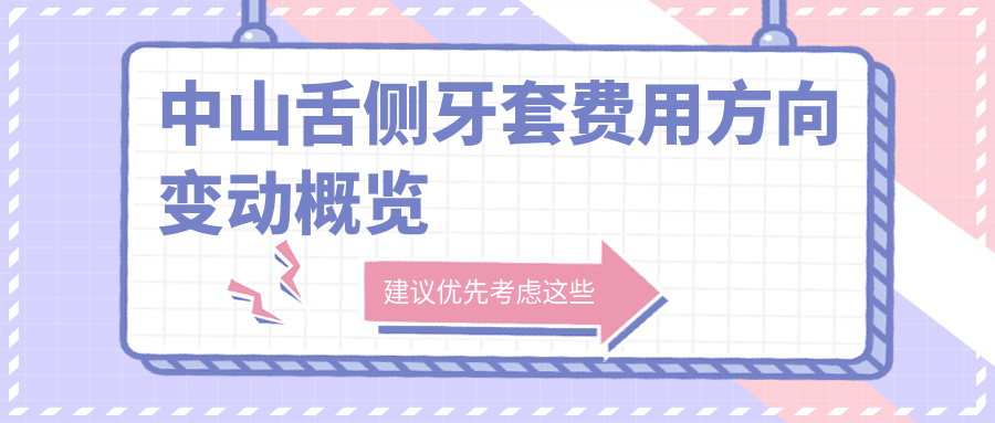中山舌側牙套費用方向變動(dòng)概覽
