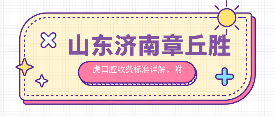 山東濟南章丘勝虎口腔收費標準詳解，附醫院詳細地址信息