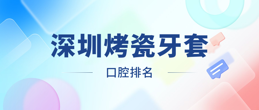深圳烤瓷牙套口腔排名
