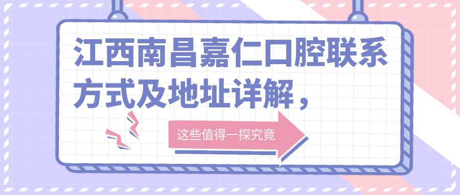 江西南昌嘉仁口腔聯(lián)系方式及地址詳解，高性?xún)r(jià)比好口碑值得推薦