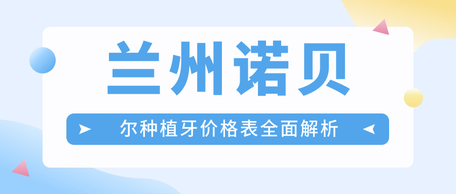 蘭州諾貝爾種植牙價(jià)格表全面解析