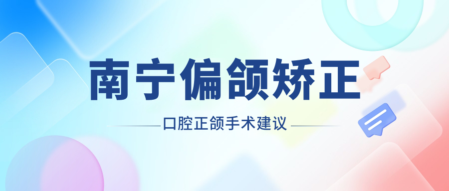 南寧偏頜矯正口腔正頜手術(shù)建議