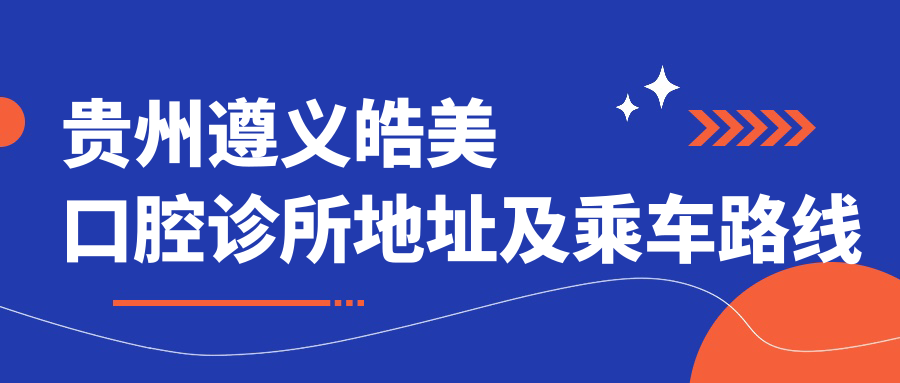 貴州遵義皓美口腔診所地址及乘車(chē)路線(xiàn)