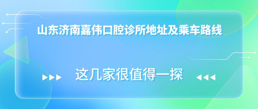 山東濟南嘉偉口腔診所地址及乘車(chē)路線(xiàn)