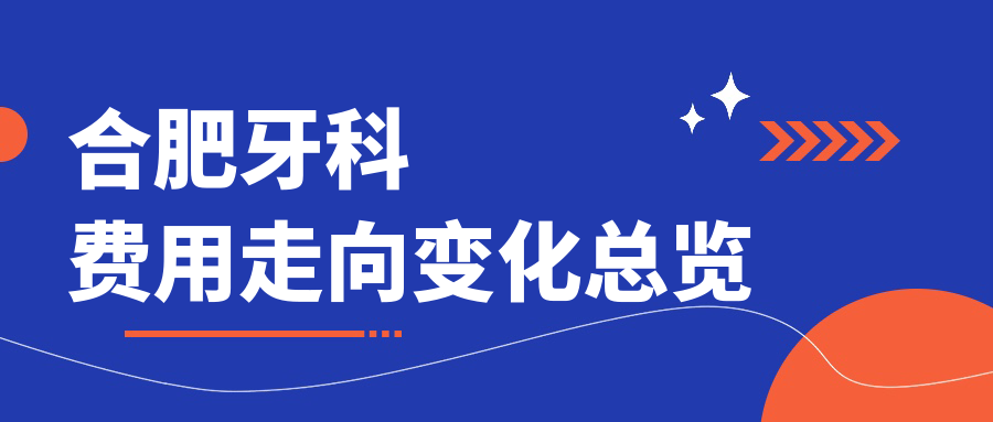 合肥牙科費用走向變化總覽