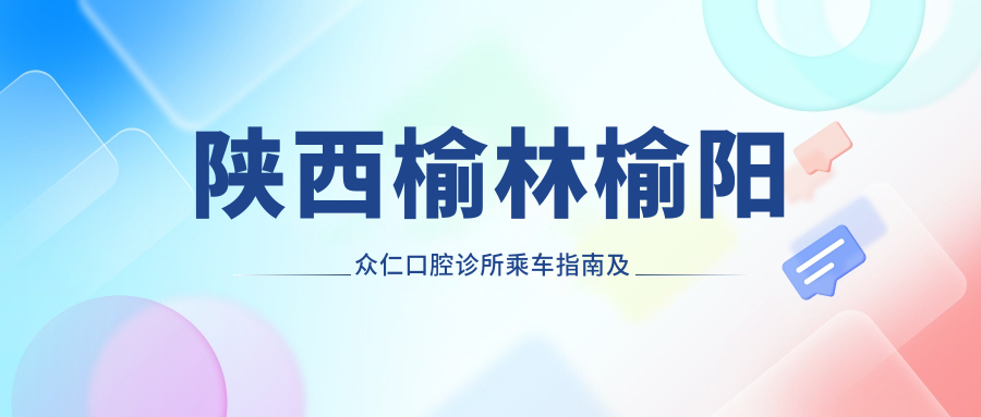 陜西榆林榆陽(yáng)眾仁口腔診所乘車(chē)指南及地址詳解，高性?xún)r(jià)比好口碑值得體驗