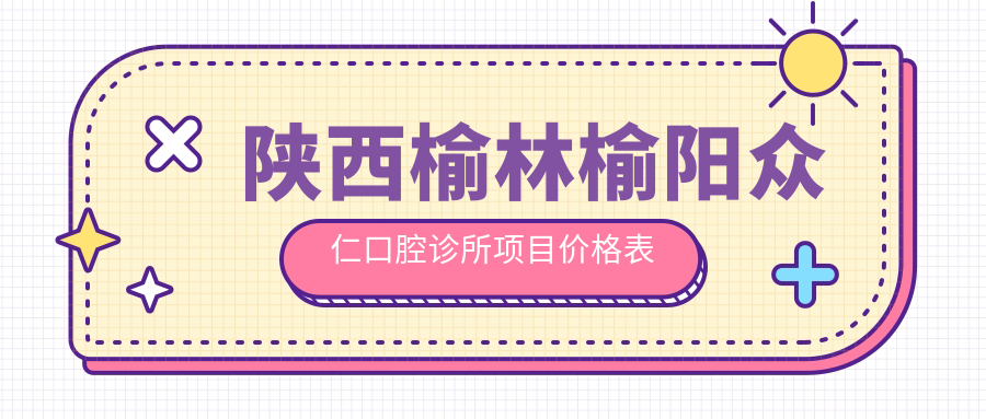 陜西榆林榆陽(yáng)眾仁口腔診所項目?jì)r(jià)格表