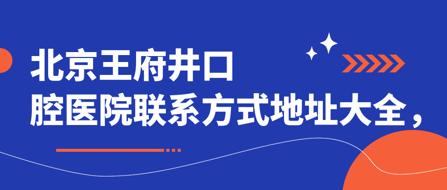 北京王府井口腔醫院聯(lián)系方式地址大全，高性?xún)r(jià)比好口碑就醫選擇