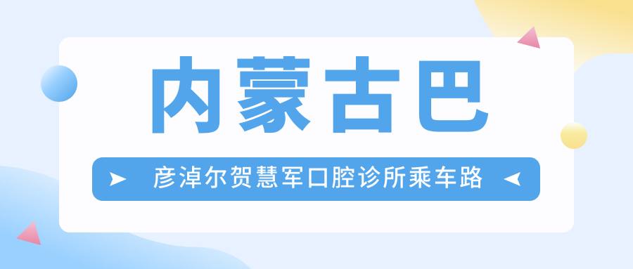 內蒙古巴彥淖爾賀慧軍口腔診所乘車(chē)路線(xiàn)及地址詳解，高性?xún)r(jià)比好口碑值得前往