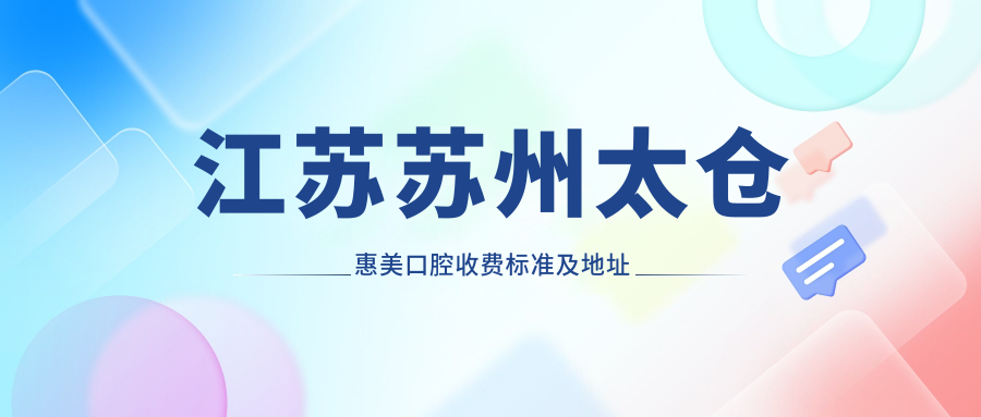 江蘇蘇州太倉惠美口腔收費標準及地址詳解，高性?xún)r(jià)比好口碑值得推薦