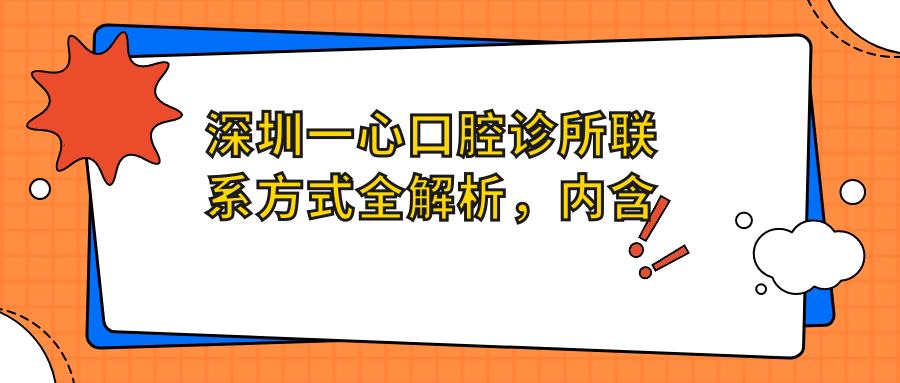 深圳一心口腔診所聯(lián)系方式全解析，內含詳細地址便于就診