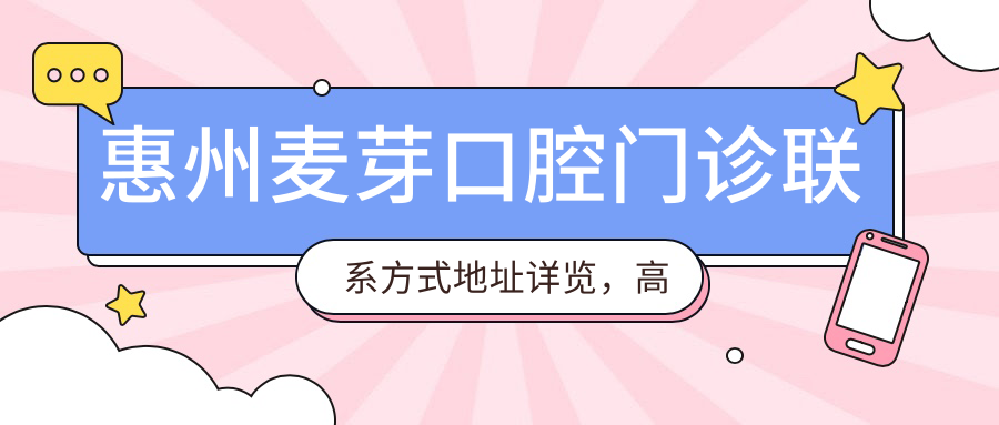 惠州麥芽口腔門(mén)診聯(lián)系方式地址詳覽，高性?xún)r(jià)比好口碑值得推薦