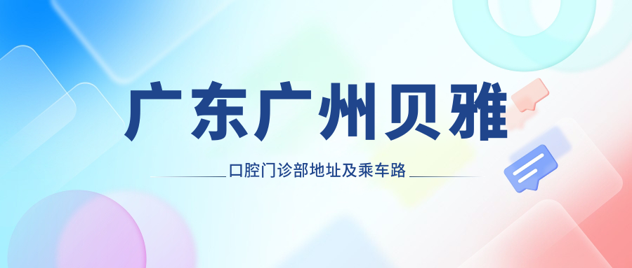 廣東廣州貝雅口腔門(mén)診部地址及乘車(chē)路線(xiàn)