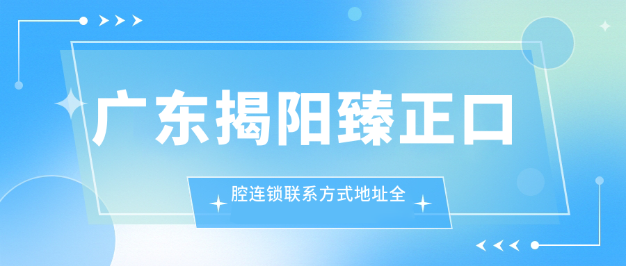 廣東揭陽(yáng)臻正口腔連鎖聯(lián)系方式地址全攻略及詳細價(jià)格表一覽