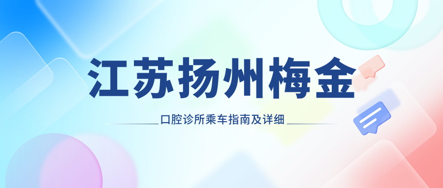 江蘇揚州梅金口腔診所乘車(chē)指南及詳細地址信息一覽