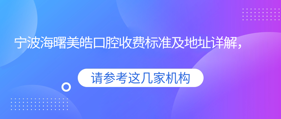 寧波海曙美皓口腔收費標準及地址詳解，附最新牙齒治療價(jià)格表