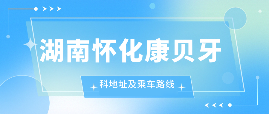 湖南懷化康貝牙科地址及乘車(chē)路線(xiàn)