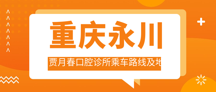 重慶永川賈月春口腔診所乘車(chē)路線(xiàn)及地址詳解，附最新診療項目?jì)r(jià)格表
