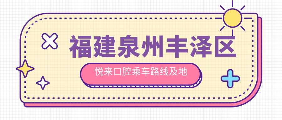 福建泉州豐澤區悅來(lái)口腔乘車(chē)路線(xiàn)及地址指南，內含詳細服務(wù)價(jià)格表