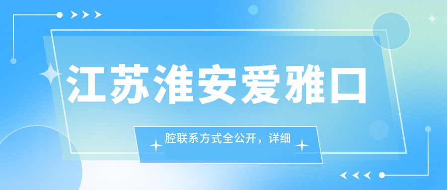 江蘇淮安愛(ài)雅口腔聯(lián)系方式全公開(kāi)，詳細地址一文告知便捷就診