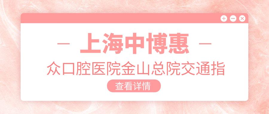 上海中博惠眾口腔醫院金山總院交通指南及詳細地址解析