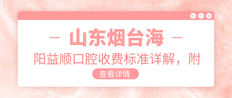 山東煙臺海陽(yáng)益順口腔收費標準詳解，附詳細醫院地址信息