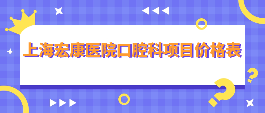 上海宏康醫院口腔科項目?jì)r(jià)格表