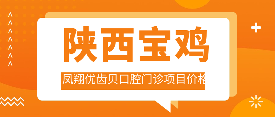 陜西寶雞鳳翔優(yōu)齒貝口腔門(mén)診項目?jì)r(jià)格表