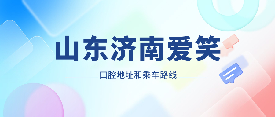 山東濟南愛(ài)笑口腔地址和乘車(chē)路線(xiàn)