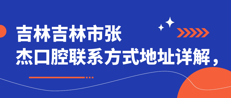 吉林吉林市張杰口腔聯(lián)系方式地址詳解，高性?xún)r(jià)比好口碑值得信賴(lài)