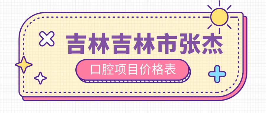 吉林吉林市張杰口腔項目?jì)r(jià)格表