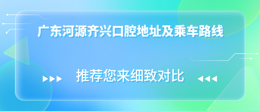廣東河源齊興口腔地址及乘車(chē)路線(xiàn)