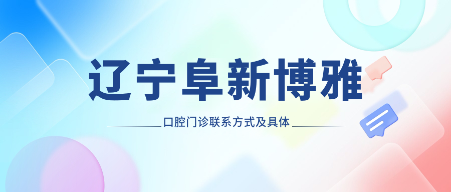 遼寧阜新博雅口腔門(mén)診聯(lián)系方式及具體地址一覽