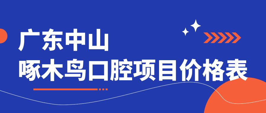 廣東中山啄木鳥(niǎo)口腔項目?jì)r(jià)格表