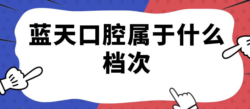 藍天口腔屬于什么檔次