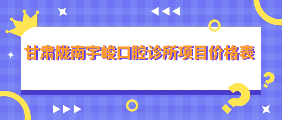甘肅隴南宇峻口腔診所項目?jì)r(jià)格表