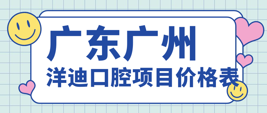 廣東廣州洋迪口腔項目?jì)r(jià)格表