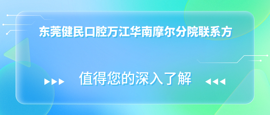 東莞健民口腔萬(wàn)江華南摩爾分院聯(lián)系方式地址詳述，高性?xún)r(jià)比好口碑推薦
