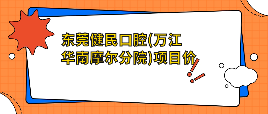 東莞健民口腔(萬(wàn)江華南摩爾分院)項目?jì)r(jià)格表