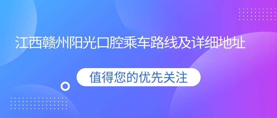 江西贛州陽(yáng)光口腔乘車(chē)路線(xiàn)及詳細地址指南，高性?xún)r(jià)比好口碑就醫選擇