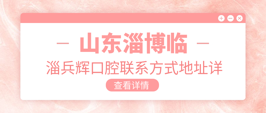 山東淄博臨淄兵輝口腔聯(lián)系方式地址詳解，高性?xún)r(jià)比好口碑備受推崇