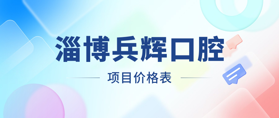 淄博兵輝口腔項目?jì)r(jià)格表