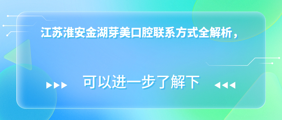 江蘇淮安金湖芽美口腔聯(lián)系方式全解析，內含詳細醫院地址指引