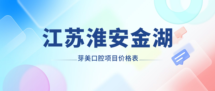 江蘇淮安金湖芽美口腔項目?jì)r(jià)格表